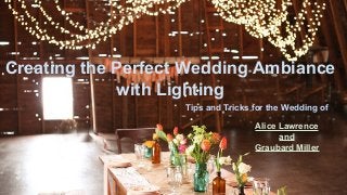 Creating the Perfect Wedding Ambiance
with Lighting
Tips and Tricks for the Wedding of
Alice Lawrence
and
Graubard Miller
 