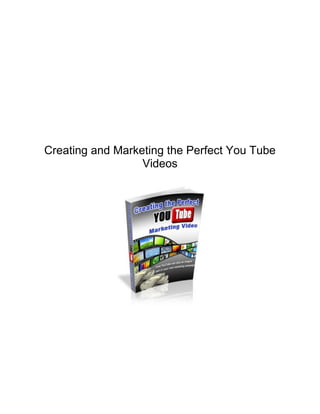 Creating and Marketing the Perfect You Tube
Videos
 