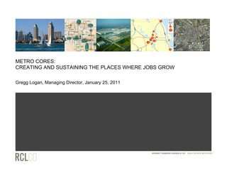 METRO CORES:
CREATING AND SUSTAINING THE PLACES WHERE JOBS GROW

Gregg Logan, Managing Director, January 25, 2011
 