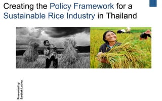 Creating the Policy Framework for a
Sustainable Rice Industry in ThailandPresentedby,
SarthakLuthra
 