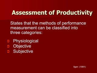 Assessment of Productivity
Ilgen (1991)
States that the methods of performance
measurement can be classified into
three categories:
 Physiological
 Objective
 Subjective
 