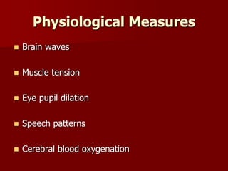 Physiological Measures
 Brain waves
 Muscle tension
 Eye pupil dilation
 Speech patterns
 Cerebral blood oxygenation
 