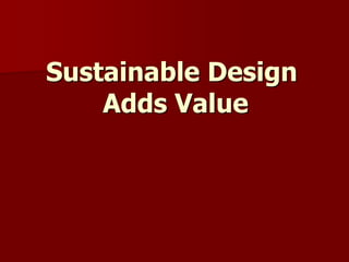 Sustainable Design
Adds Value
 