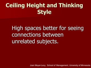 Ceiling Height and Thinking
Style
High spaces better for seeing
connections between
unrelated subjects.
Joan Meyer-Levy, School of Management, University of Minnesota
 