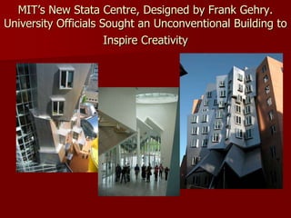 MIT’s New Stata Centre, Designed by Frank Gehry.
University Officials Sought an Unconventional Building to
Inspire Creativity
 