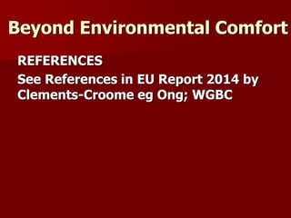 Beyond Environmental Comfort
REFERENCES
See References in EU Report 2014 by
Clements-Croome eg Ong; WGBC
 