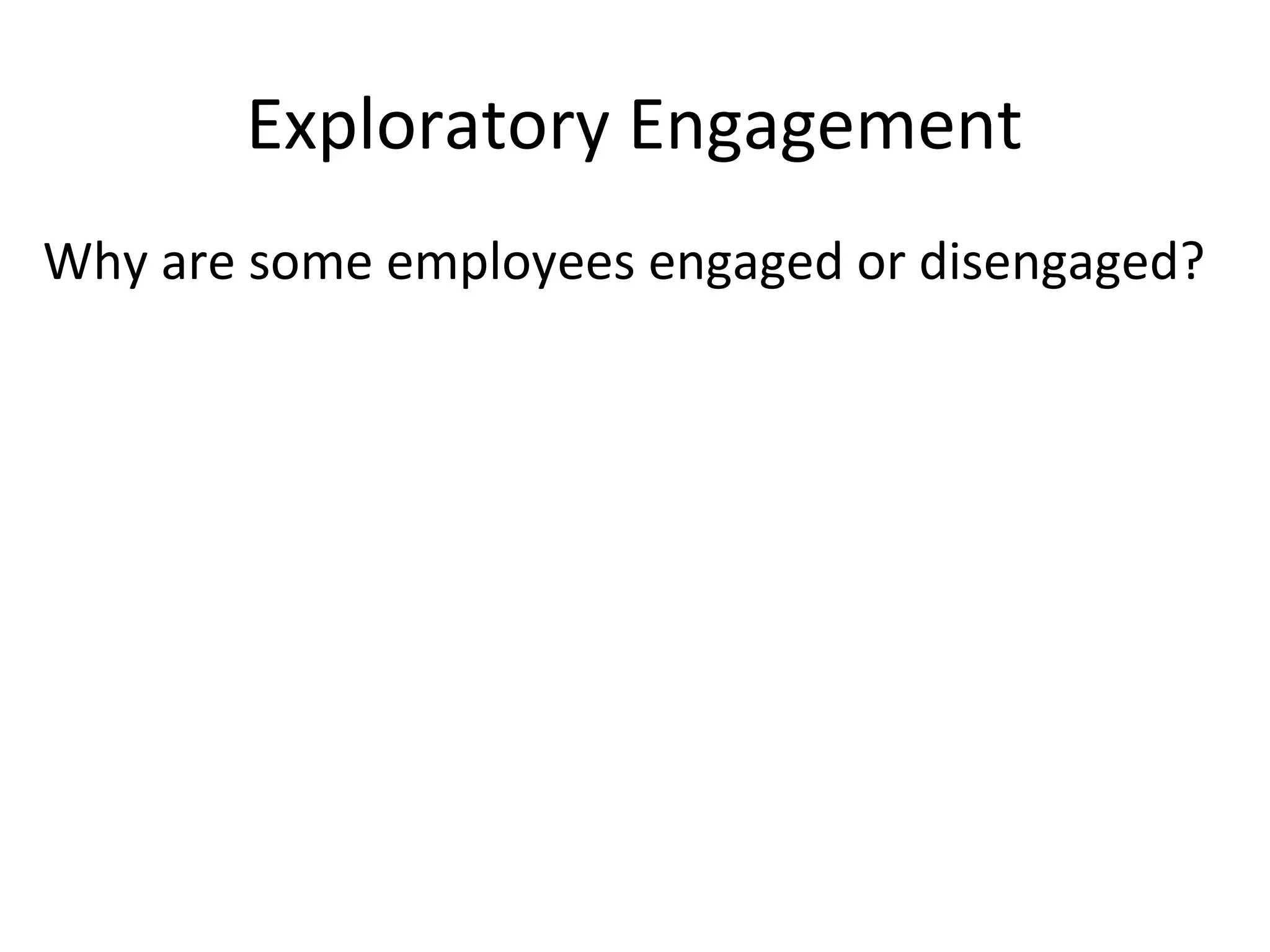 Exploratory Engagement
Why are some employees engaged or disengaged?
 