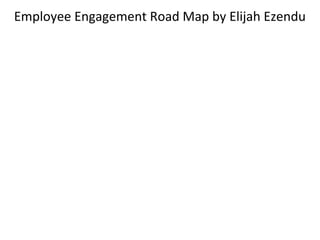 Employee Engagement Road Map by Elijah Ezendu
 