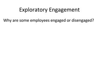 Exploratory Engagement
Why are some employees engaged or disengaged?
 