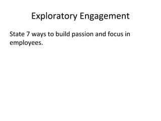 Exploratory Engagement
State 7 ways to build passion and focus in
employees.
 