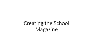 Creating the School
Magazine
 