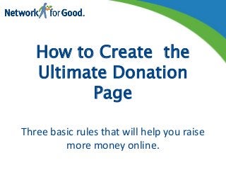 How to Create the
Ultimate Donation
Page
Three basic rules that will help you raise
more money online.
 