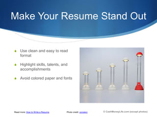 Make Your Resume Stand Out


S    Use clean and easy to read
     format

S    Highlight skills, talents, and
     accompl...