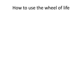 How to use the wheel of life
 