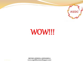 WOW!!!
IBIYEMI ADEMOLA ADEDAMOLA
(www.angeldharmmy.blogspot.com)13/08/2014
 