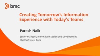 Paresh Naik
Senior Manager, Information Design and Development
BMC Software, Pune
Creating Tomorrow’s Information
Experience with Today’s Teams
 
