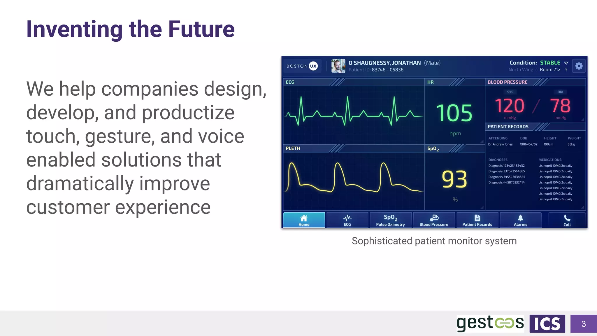 Inventing the Future
3
We help companies design,
develop, and productize
touch, gesture, and voice
enabled solutions that
dramatically improve
customer experience
Sophisticated patient monitor system
 