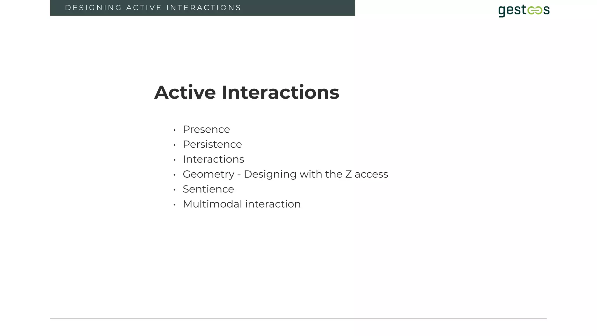 4
D E S I G N I N G A C T I V E I N T E R A C T I O N S
Active Interactions
• Presence
• Persistence
• Interactions
• Geometry - Designing with the Z access
• Sentience
• Multimodal interaction
3
 
