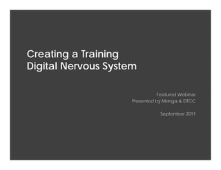 Customer Experience




     Creating a Training
     Digital Nervous System

                                                                                         Featured Webinar
                                                                              Presented by Mzinga & DTCC

                                                                                          September 2011




MZINGA   l       #1 IN ON‐DEMAND SOCIAL SOFTWARE        l        MZINGA.COM                                 1
 