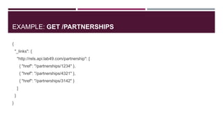 EXAMPLE: GET /PARTNERSHIPS

{
    "_links": {
        "http://rels.api.lab49.com/partnership": [
            { "href": "/partnerships/1234" },
            { "href": "/partnerships/4321" },
            { "href": "/partnerships/3142" }
        ]
    }
}
 