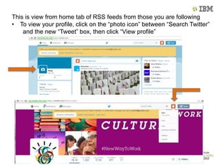 This is view from home tab of RSS feeds from those you are following
• To view your profile, click on the “photo icon” between “Search Twitter”
and the new “Tweet” box, then click “View profile”
 