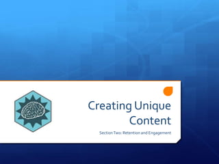 Creating Unique
Content
SectionTwo: Retention and Engagement
 