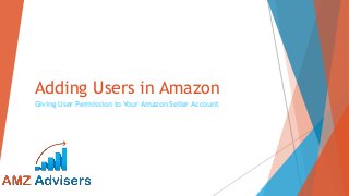 Adding Users in Amazon
Giving User Permission to Your Amazon Seller Account
 