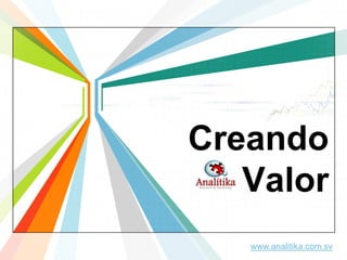 Creando
   Valor
   www.analitika.com.sv
 