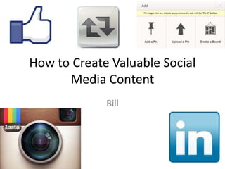 How to Create Valuable Social
      Media Content
             Bill
 
