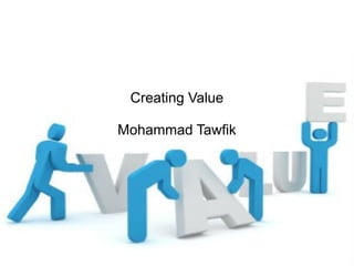 Creating Value
Mohammad Tawfik
#WikiCourses
http://WikiCourses.WikiSpaces.com
Creating Value
Mohammad Tawfik
 