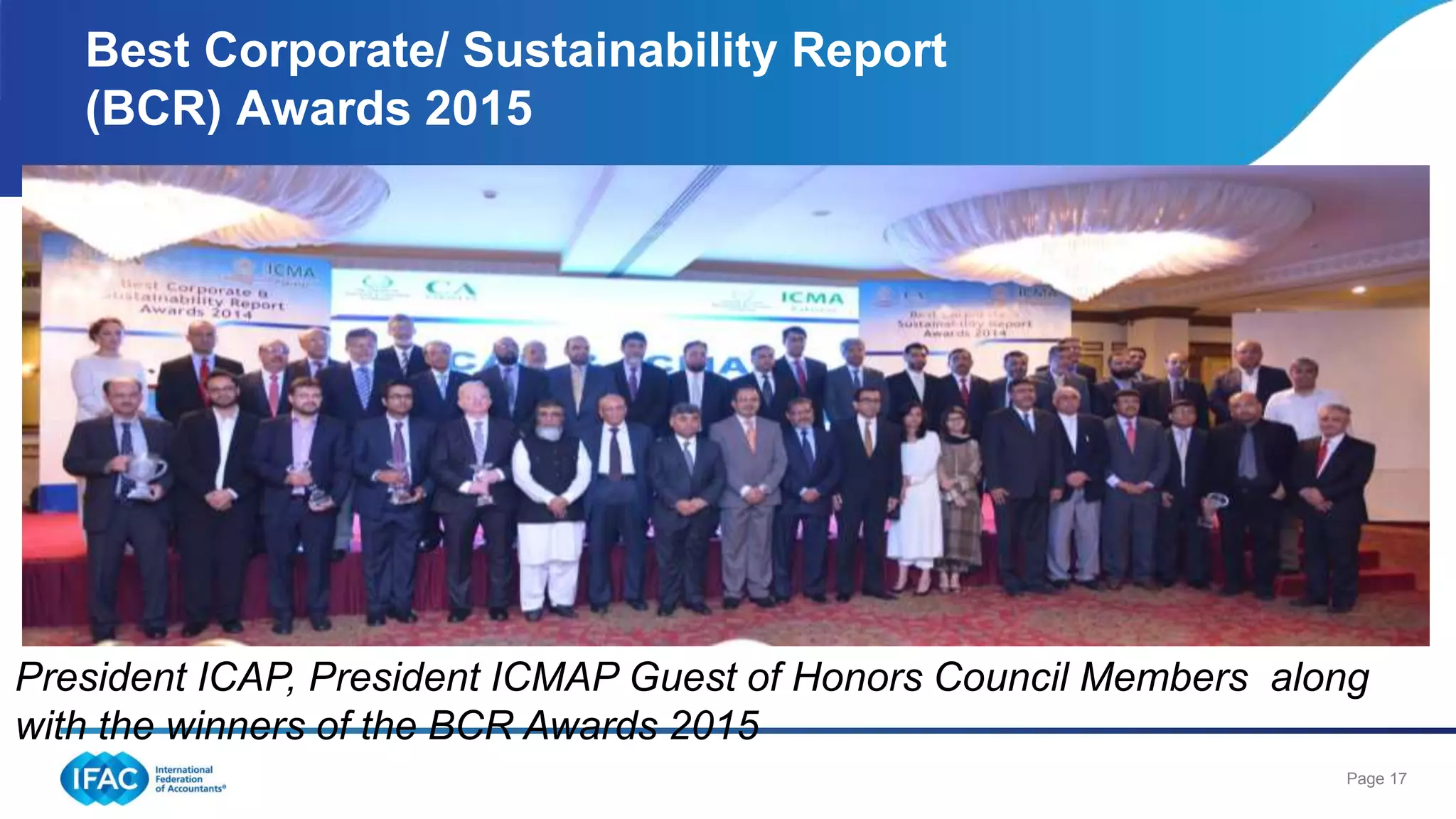 Page 17
Best Corporate/ Sustainability Report
(BCR) Awards 2015
President ICAP, President ICMAP Guest of Honors Council Members along
with the winners of the BCR Awards 2015
 