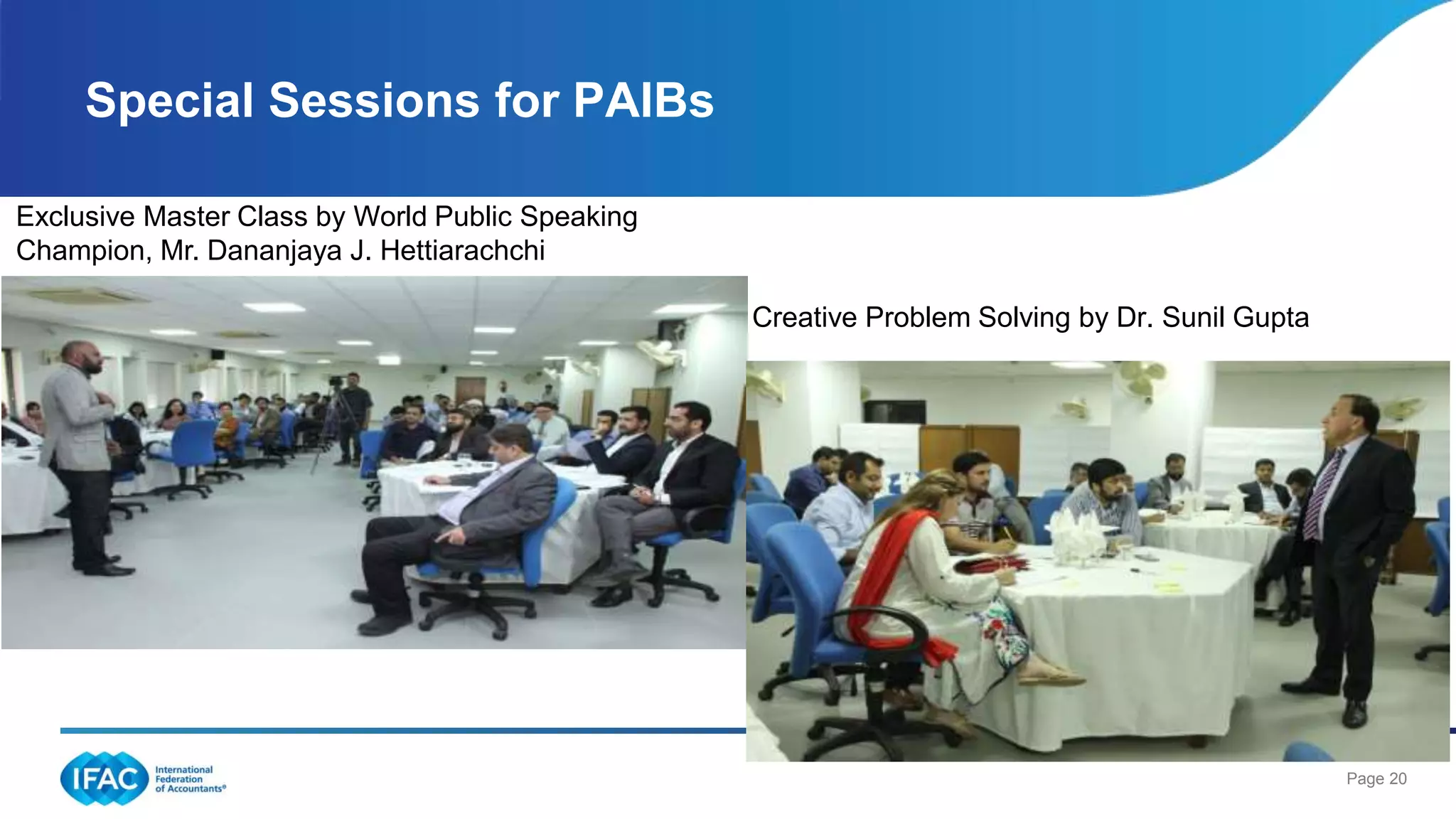 Page 20
Special Sessions for PAIBs
Creative Problem Solving by Dr. Sunil Gupta
Exclusive Master Class by World Public Speaking
Champion, Mr. Dananjaya J. Hettiarachchi
 
