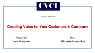 Presenter Host
Lynn Hunsaker Michelle Romanica
Today’s Webinar
Creating Value for Your Customers & Company
 