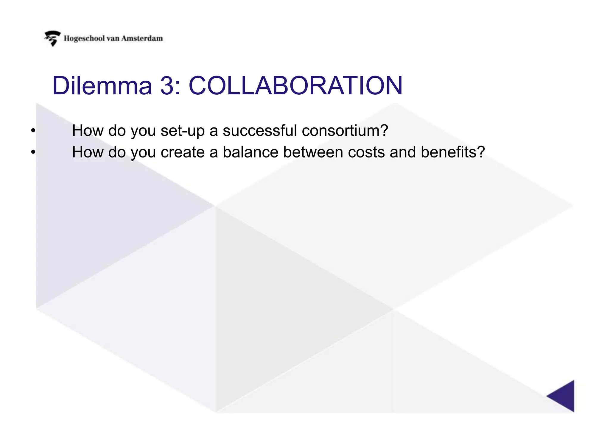 Dilemma 3: COLLABORATION
• How do you set-up a successful consortium?
• How do you create a balance between costs and benefits?
 