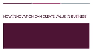HOW INNOVATION CAN CREATE VALUE IN BUSINESS
 