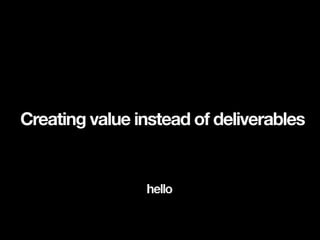 Creating value instead of deliverables
 