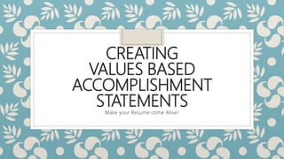 CREATING
VALUES BASED
ACCOMPLISHMENT
STATEMENTSMake your Resume come Alive!
 