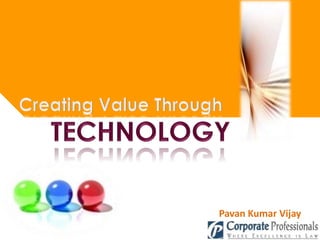 Creating Value Through TECHNOLOGY Pavan Kumar Vijay  