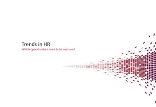 Trends in HR
Which opportunities need to be captured
 