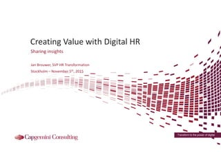 Transform to the power of digital
Creating Value with Digital HR
Sharing insights
Jan Brouwer, SVP HR Transformation
Stockholm – November 5th, 2015
 
