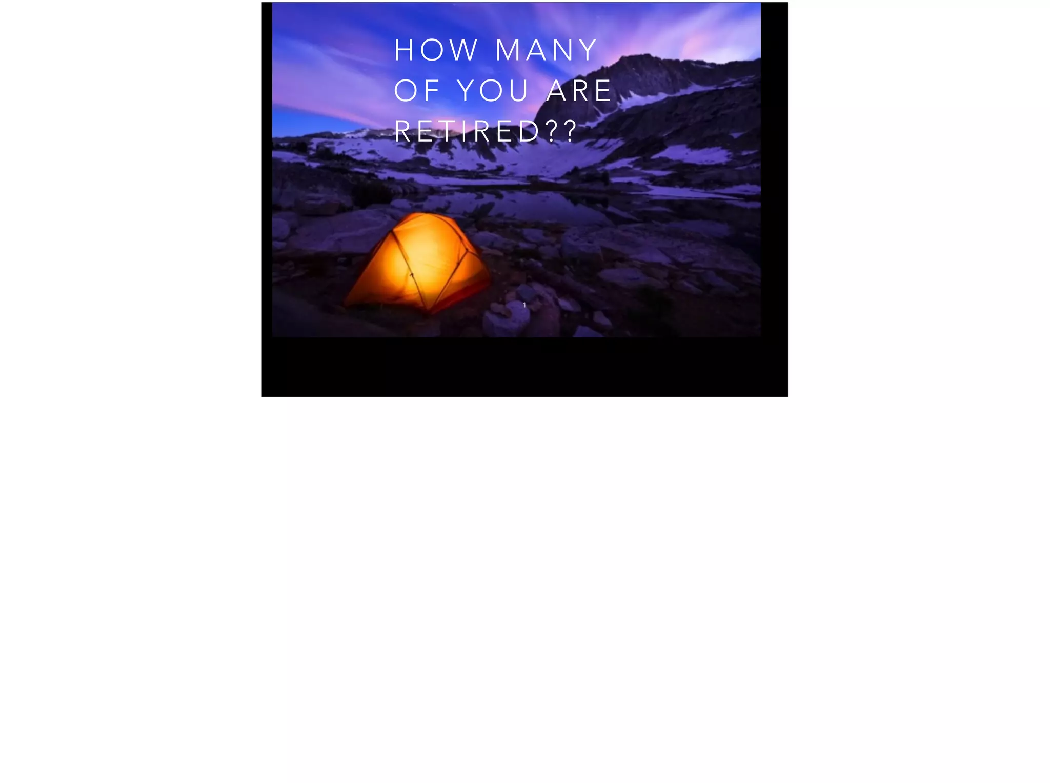 H O W M A N Y
O F Y O U A R E
R E T I R E D ? ?
1
 