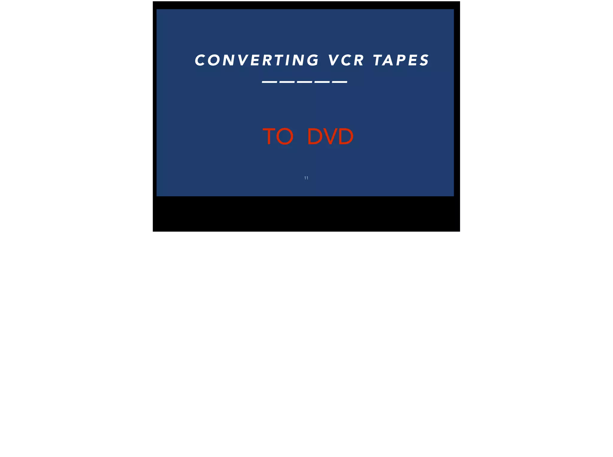 !
C O N V E RT I N G V C R TA P E S
— — — — —
!
TO DVD
11
!
 