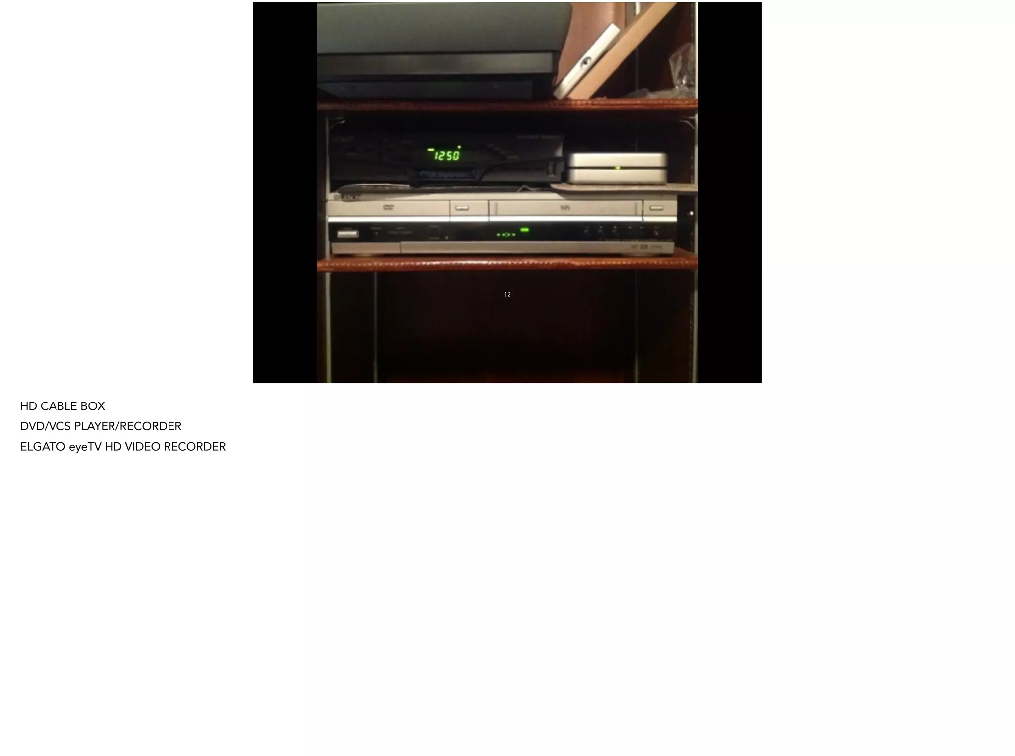 12
HD CABLE BOX
DVD/VCS PLAYER/RECORDER
ELGATO eyeTV HD VIDEO RECORDER
!
 