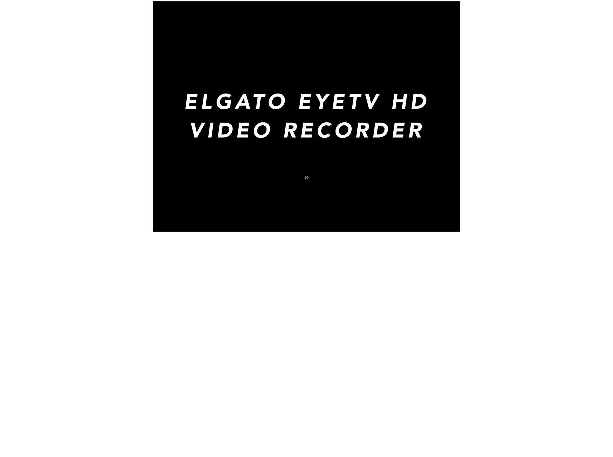 E L G AT O E Y E T V H D
V I D E O R E C O R D E R
19
 