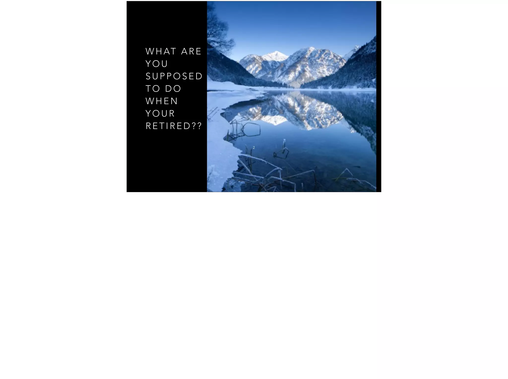 W H AT A R E
Y O U
S U P P O S E D
T O D O
W H E N
Y O U R
R E T I R E D ? ?
2
 