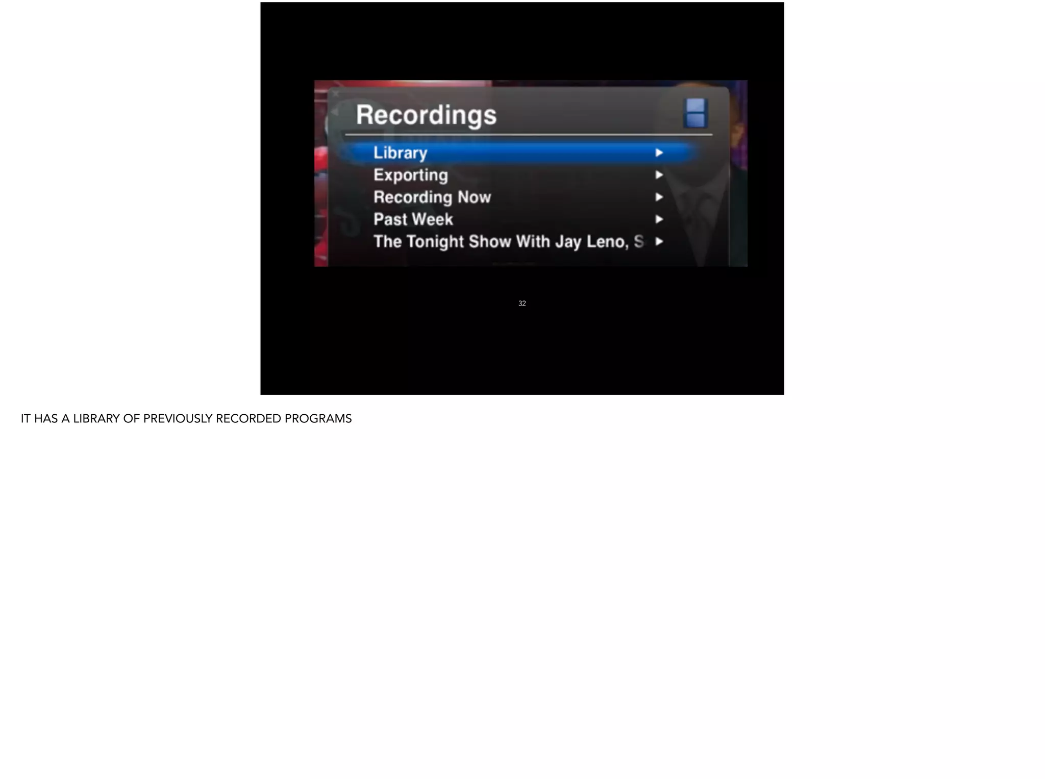 32
IT HAS A LIBRARY OF PREVIOUSLY RECORDED PROGRAMS
!
 