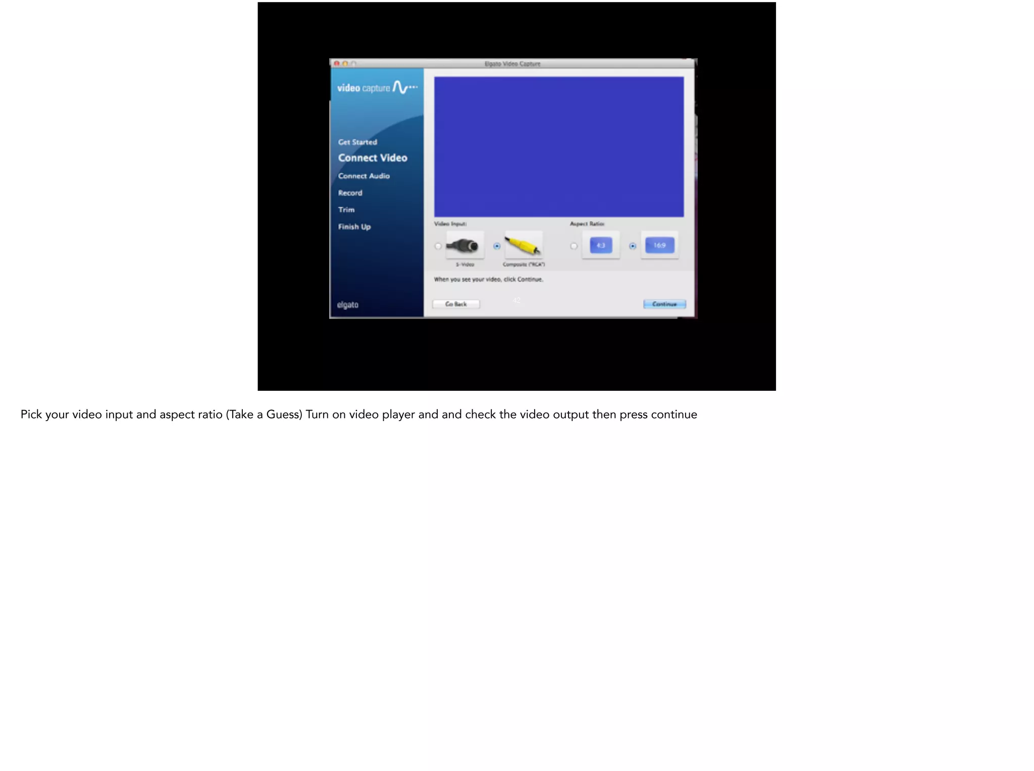 42
Pick your video input and aspect ratio (Take a Guess) Turn on video player and and check the video output then press continue
 