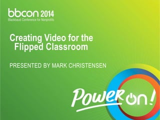 Creating Video for the 
Flipped Classroom 
PRESENTED BY MARK CHRISTENSEN 
 
