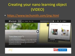 Creating your nano learning object
(VIDEO)
• https://www.techsmith.com/jing.html
 