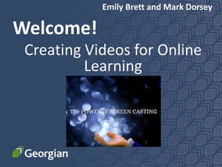 Welcome!
Creating Videos for Online
Learning
Emily Brett and Mark Dorsey
 